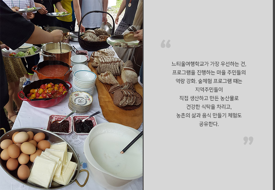 느티울여행학교가 가장 우선하는 건, 
프로그램을 진행하는 마을 주민들의 역량 강화. 숲체험 프로그램 때는 지역주민들이 
직접 생산하고 만든 농산물로 
건강한 식탁을 차리고, 
농촌의 삶과 음식 만들기 체험도 공유한다.