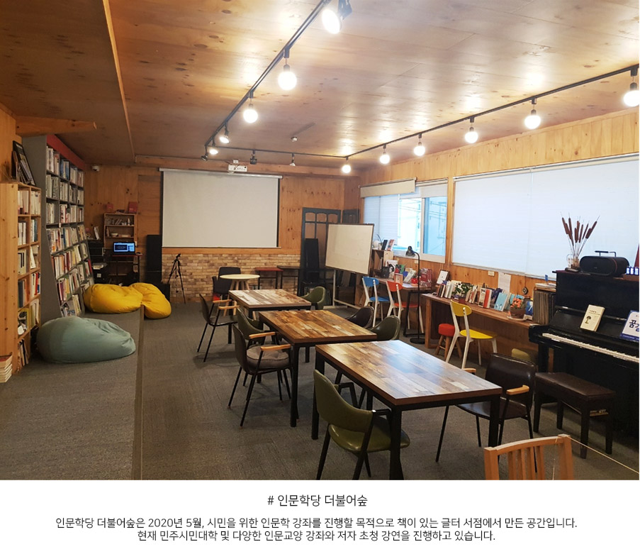 ▲ 인문학당 더불어숲
인문학당 더불어숲은 2020년 5월, 시민을 위한 인문학 강좌를 진행할 목적으로 책이 있는 글터 서점에서 만든 공간입니다. 현재 민주시민대학 및 다양한 인문교양 강좌와 저자 초청 강연을 진행하고 있습니다. 
